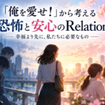 「俺を愛せ！」から考える、恐怖と安心のRelation