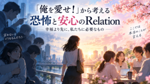 「俺を愛せ！」から考える、恐怖と安心のRelation